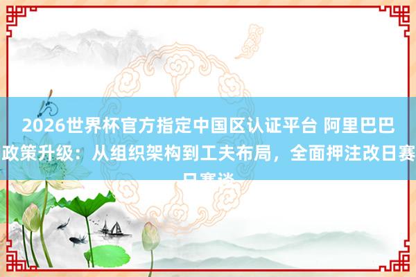 2026世界杯官方指定中国区认证平台 阿里巴巴AI政策升级:从组织架构到工夫布局,全面押注改日赛谈