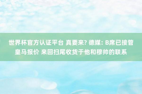 世界杯官方认证平台 真要来? 德媒: B席已接管皇马报价 来回扫尾收货于他和穆帅的联系
