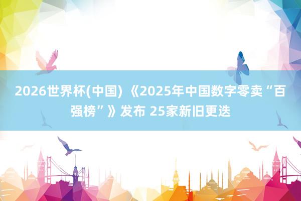 2026世界杯(中国) 《2025年中国数字零卖“百强榜”》发布 25家新旧更迭