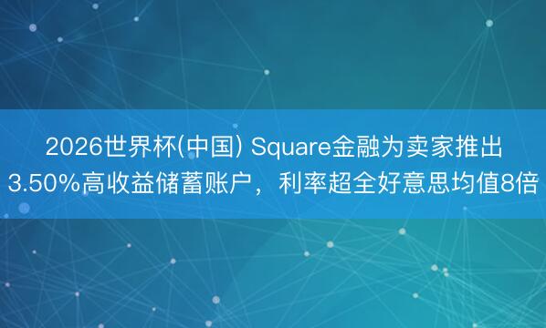 2026世界杯(中国) Square金融为卖家推出3.50%高收益储蓄账户,利率超全好意思均值8倍