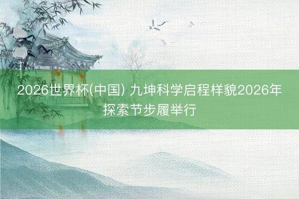 2026世界杯(中国) 九坤科学启程样貌2026年探索节步履举行