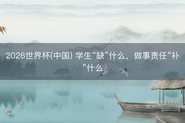 2026世界杯(中国) 学生“缺”什么,做事责任“补”什么