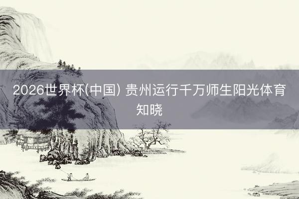 2026世界杯(中国) 贵州运行千万师生阳光体育知晓