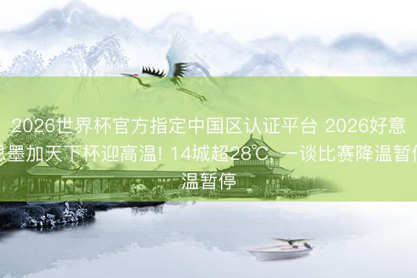 2026世界杯官方指定中国区认证平台 2026好意思墨加天下杯迎高温! 14城超28℃, 一谈比赛降温暂停
