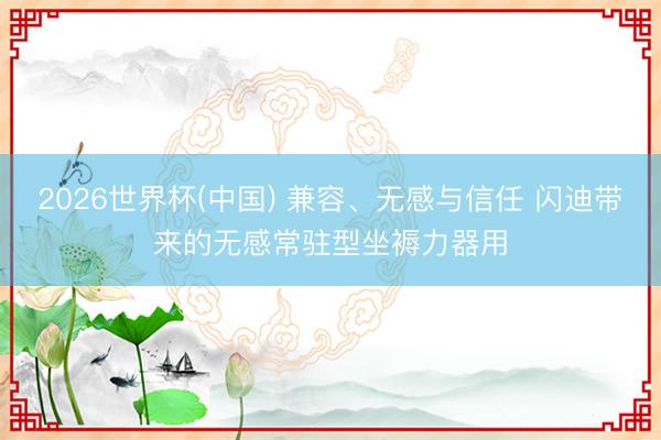 2026世界杯(中国) 兼容、无感与信任 闪迪带来的无感常驻型坐褥力器用