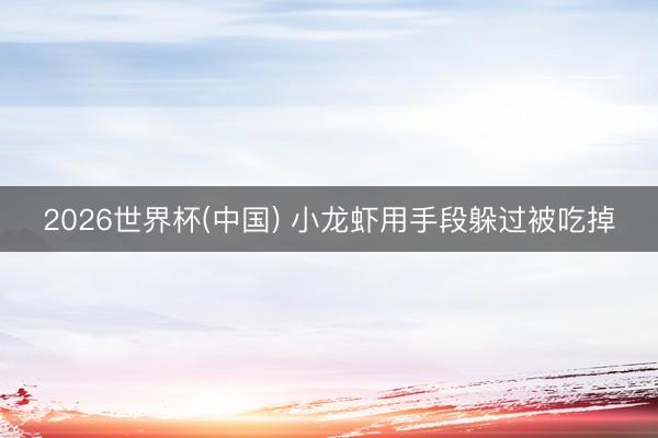 2026世界杯(中国) 小龙虾用手段躲过被吃掉