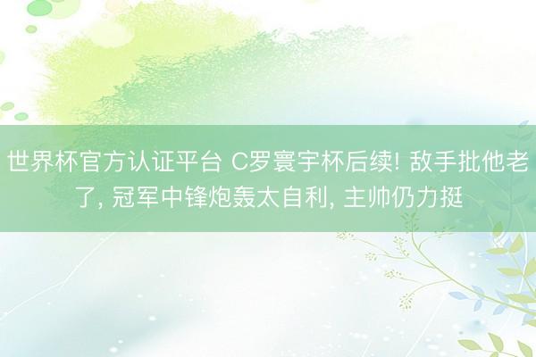 世界杯官方认证平台 C罗寰宇杯后续! 敌手批他老了, 冠军中锋炮轰太自利, 主帅仍力挺