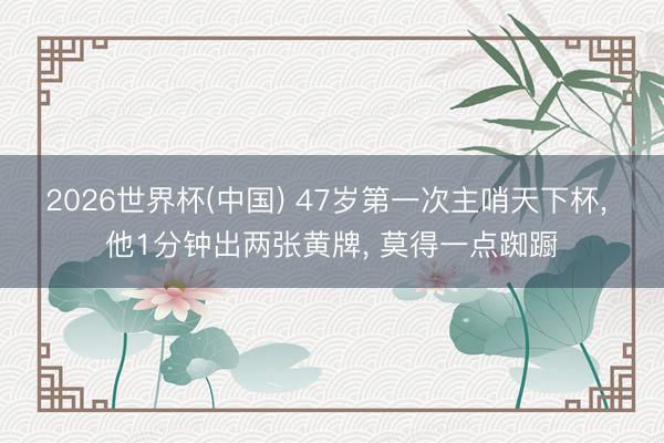 2026世界杯(中国) 47岁第一次主哨天下杯, 他1分钟出两张黄牌, 莫得一点踟蹰